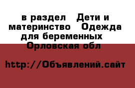  в раздел : Дети и материнство » Одежда для беременных . Орловская обл.
